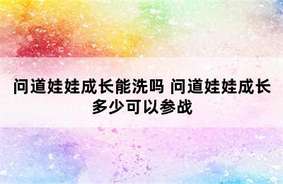 问道娃娃成长能洗吗 问道娃娃成长多少可以参战